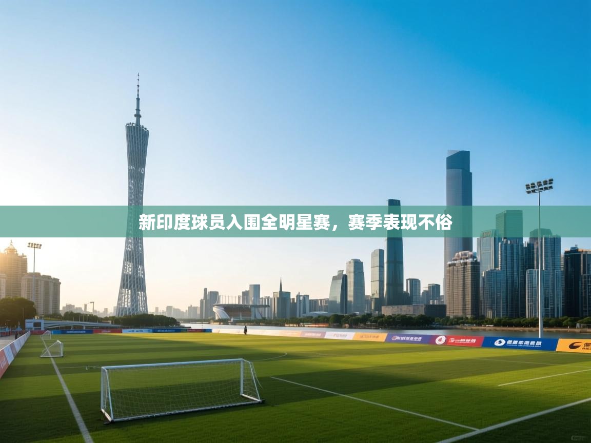 新印度球员入围全明星赛，赛季表现不俗  第2张