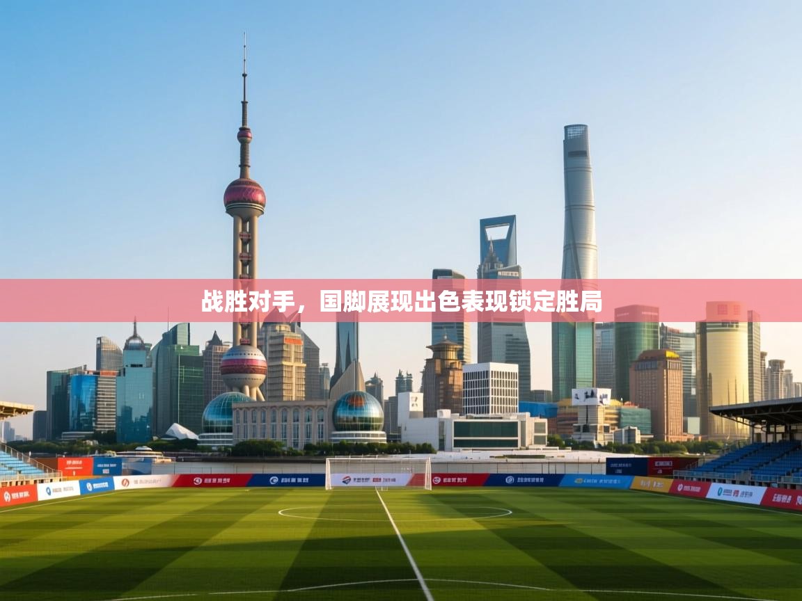 战胜对手，国脚展现出色表现锁定胜局  第1张