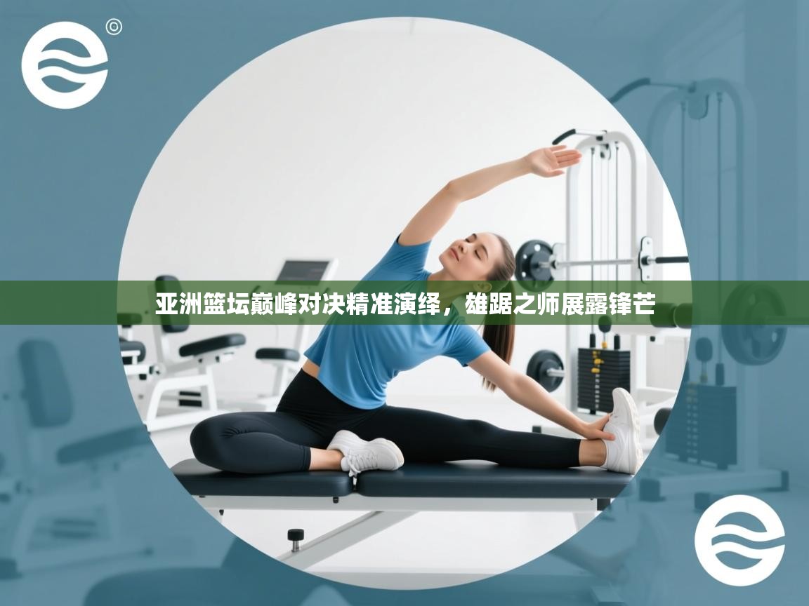 亚洲篮坛巅峰对决精准演绎，雄踞之师展露锋芒  第2张