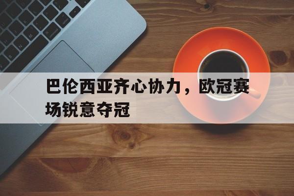 澳亚国际游戏-关于巴伦西亚齐心协力，欧冠赛场锐意夺冠的信息